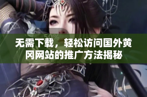 无需下载，轻松访问国外黄冈网站的推广方法揭秘