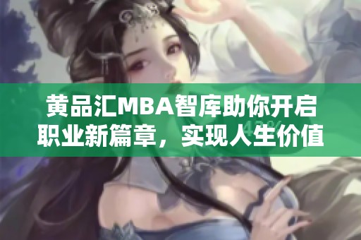 黄品汇MBA智库助你开启职业新篇章，实现人生价值提升