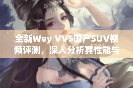 全新Wey VV5国产SUV视频评测，深入分析其性能与设计魅力