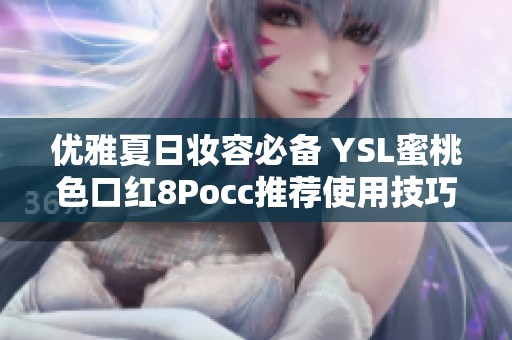 优雅夏日妆容必备 YSL蜜桃色口红8Pocc推荐使用技巧