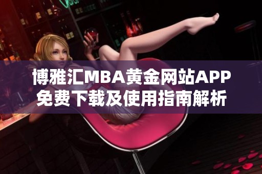 博雅汇MBA黄金网站APP免费下载及使用指南解析