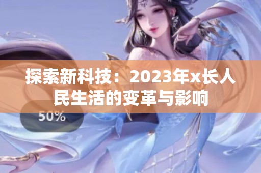 探索新科技：2023年x长人民生活的变革与影响