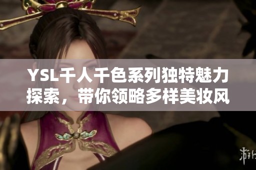 YSL千人千色系列独特魅力探索，带你领略多样美妆风格