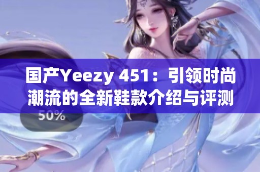 国产Yeezy 451：引领时尚潮流的全新鞋款介绍与评测