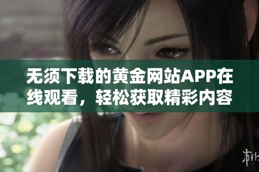 无须下载的黄金网站APP在线观看，轻松获取精彩内容