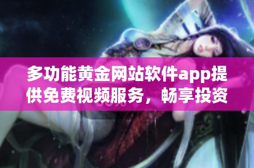 多功能黄金网站软件app提供免费视频服务，畅享投资乐趣