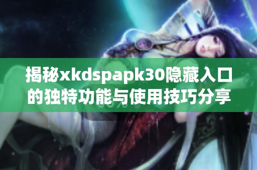 揭秘xkdspapk30隐藏入口的独特功能与使用技巧分享