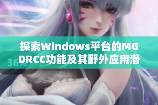 探索Windows平台的MGDRCC功能及其野外应用潜力