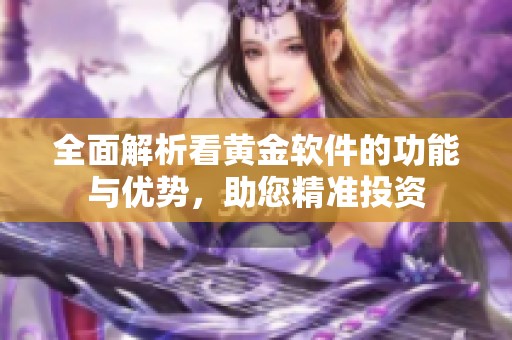 全面解析看黄金软件的功能与优势，助您精准投资