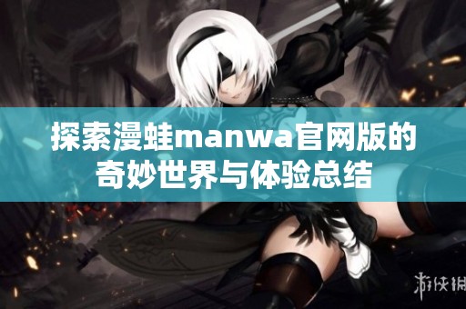 探索漫蛙manwa官网版的奇妙世界与体验总结