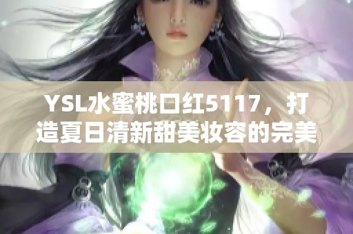 YSL水蜜桃口红5117，打造夏日清新甜美妆容的完美选择