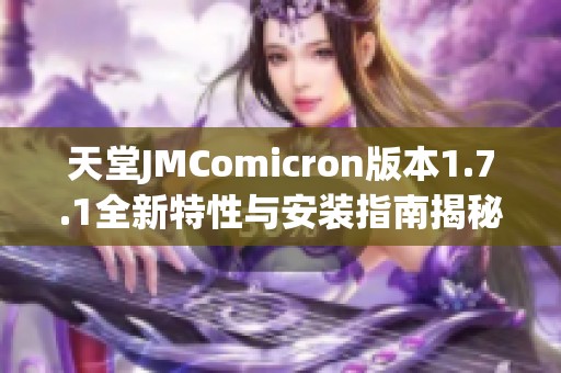 天堂JMComicron版本1.7.1全新特性与安装指南揭秘