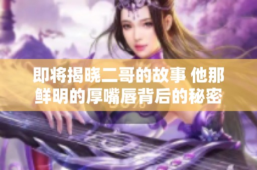 即将揭晓二哥的故事 他那鲜明的厚嘴唇背后的秘密