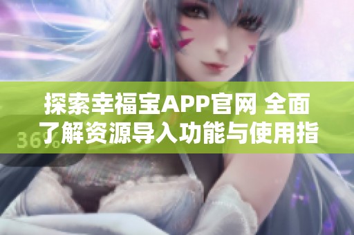 探索幸福宝APP官网 全面了解资源导入功能与使用指南