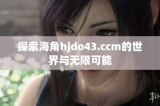 探索海角hjdo43.ccm的世界与无限可能