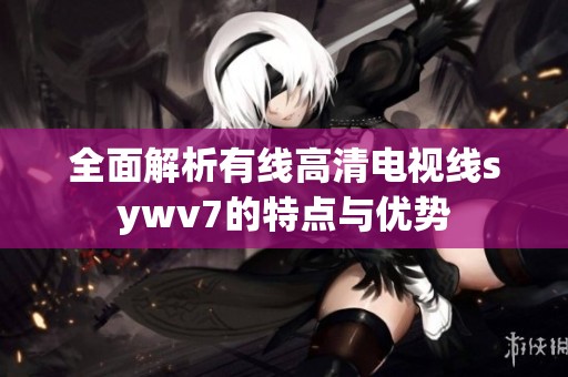 全面解析有线高清电视线sywv7的特点与优势