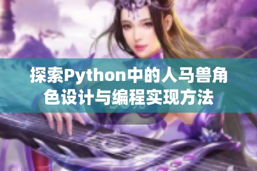 探索Python中的人马兽角色设计与编程实现方法