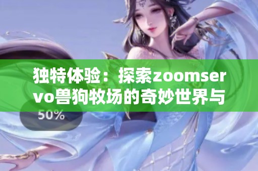 独特体验：探索zoomservo兽狗牧场的奇妙世界与乐趣