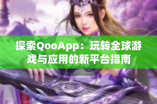 探索QooApp：玩转全球游戏与应用的新平台指南