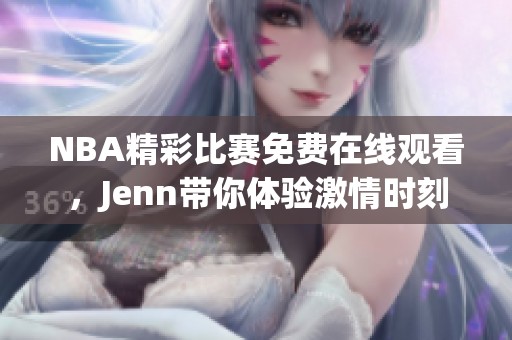 NBA精彩比赛免费在线观看，Jenn带你体验激情时刻