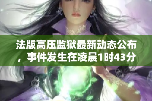 法版高压监狱最新动态公布，事件发生在凌晨1时43分