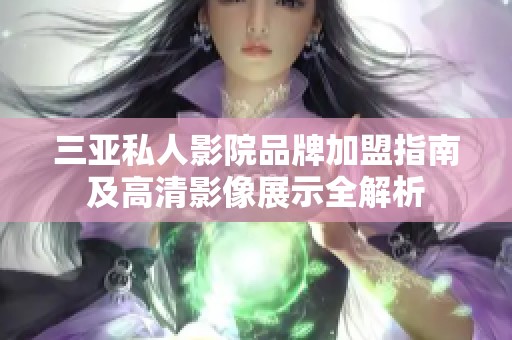 三亚私人影院品牌加盟指南及高清影像展示全解析