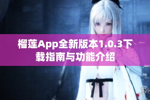 榴莲App全新版本1.0.3下载指南与功能介绍