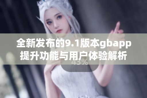 全新发布的9.1版本gbapp提升功能与用户体验解析