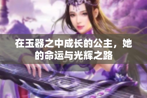 在玉器之中成长的公主，她的命运与光辉之路