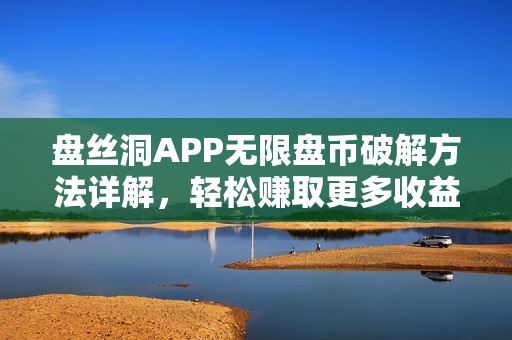 盘丝洞APP无限盘币破解方法详解，轻松赚取更多收益