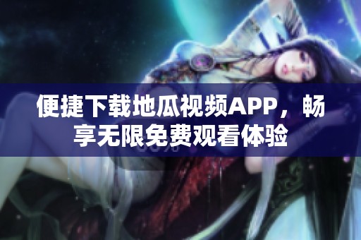 便捷下载地瓜视频APP，畅享无限免费观看体验