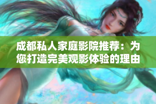 成都私人家庭影院推荐：为您打造完美观影体验的理由