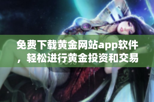 免费下载黄金网站app软件，轻松进行黄金投资和交易