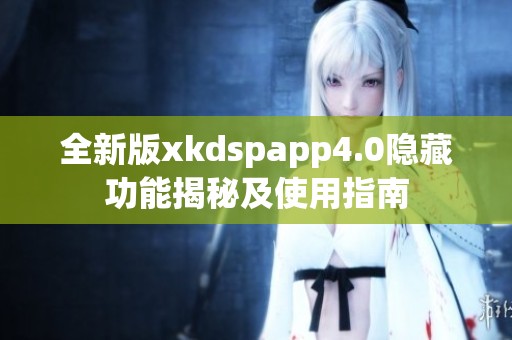 全新版xkdspapp4.0隐藏功能揭秘及使用指南