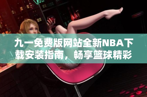 九一免费版网站全新NBA下载安装指南，畅享篮球精彩赛事