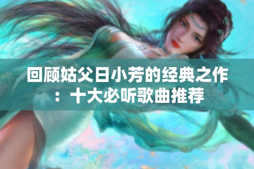 回顾姑父日小芳的经典之作：十大必听歌曲推荐