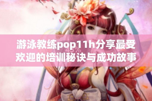 游泳教练pop11h分享最受欢迎的培训秘诀与成功故事