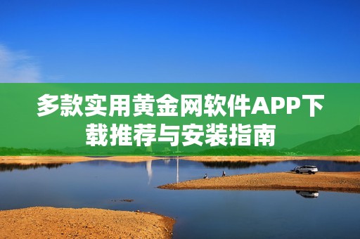 多款实用黄金网软件APP下载推荐与安装指南