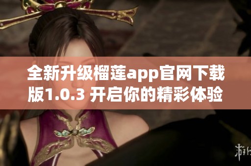 全新升级榴莲app官网下载版1.0.3 开启你的精彩体验