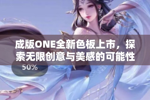 成版ONE全新色板上市，探索无限创意与美感的可能性