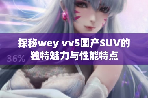 探秘wey vv5国产SUV的独特魅力与性能特点