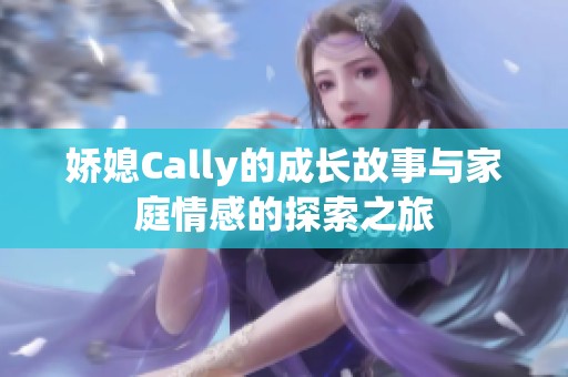 娇媳Cally的成长故事与家庭情感的探索之旅