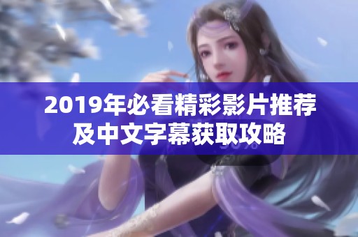 2019年必看精彩影片推荐及中文字幕获取攻略