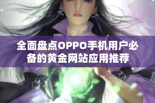 全面盘点OPPO手机用户必备的黄金网站应用推荐