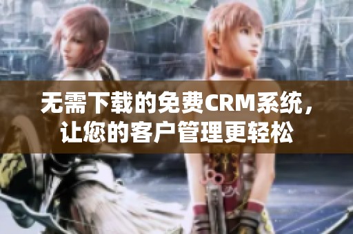 无需下载的免费CRM系统，让您的客户管理更轻松