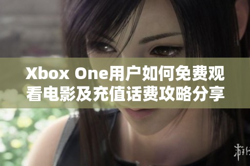 Xbox One用户如何免费观看电影及充值话费攻略分享