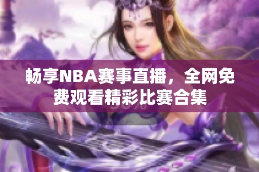 畅享NBA赛事直播，全网免费观看精彩比赛合集