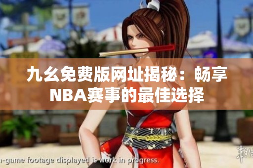 九幺免费版网址揭秘：畅享NBA赛事的最佳选择