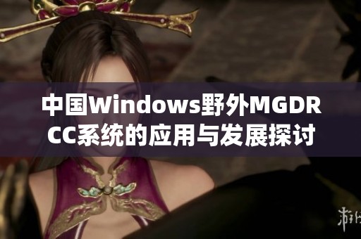 中国Windows野外MGDRCC系统的应用与发展探讨