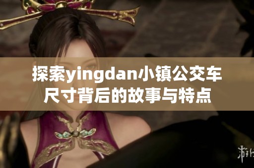 探索yingdan小镇公交车尺寸背后的故事与特点